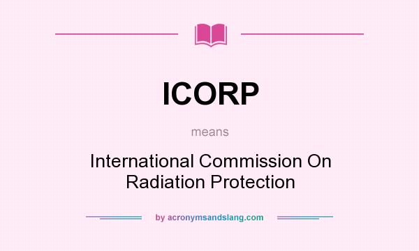 What does ICORP mean? It stands for International Commission On Radiation Protection