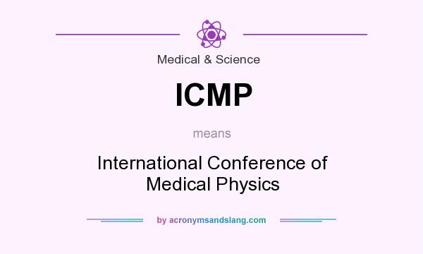 What does ICMP mean? It stands for International Conference of Medical Physics