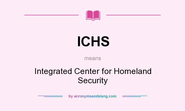 What does ICHS mean? It stands for Integrated Center for Homeland Security