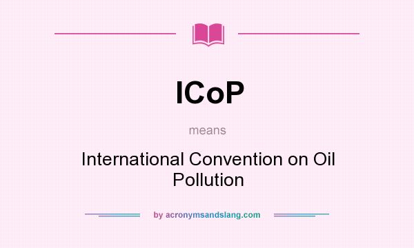 What does ICoP mean? It stands for International Convention on Oil Pollution