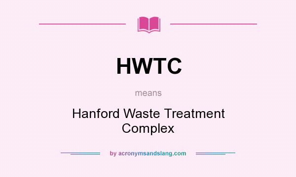 What does HWTC mean? It stands for Hanford Waste Treatment Complex