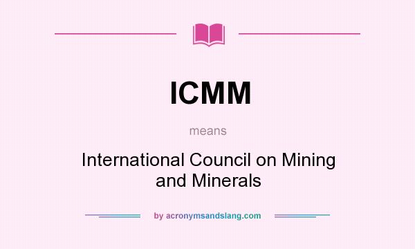 What does ICMM mean? It stands for International Council on Mining and Minerals