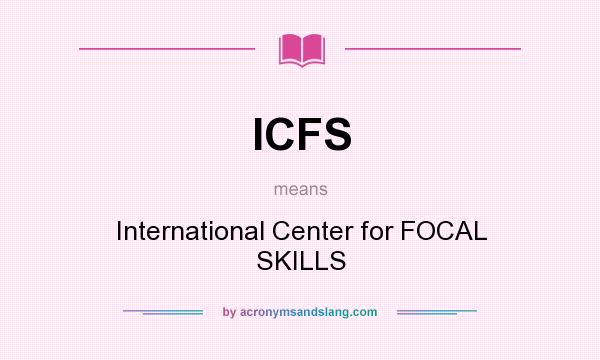 What does ICFS mean? It stands for International Center for FOCAL SKILLS