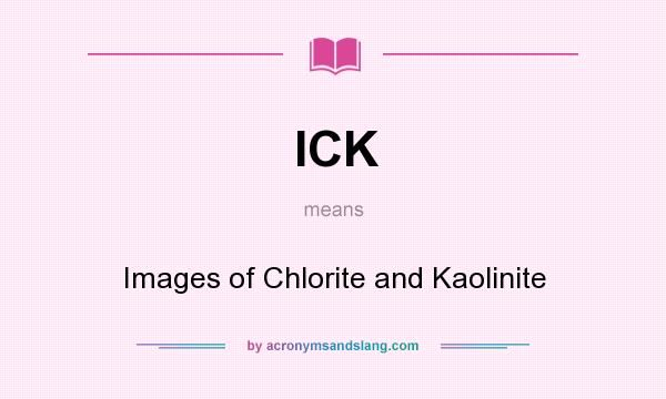 What does ICK mean? It stands for Images of Chlorite and Kaolinite