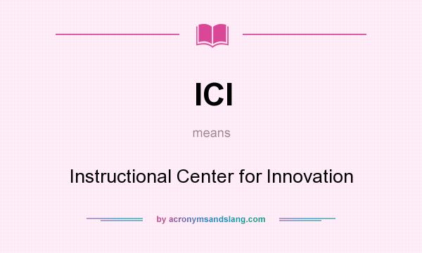 What does ICI mean? It stands for Instructional Center for Innovation