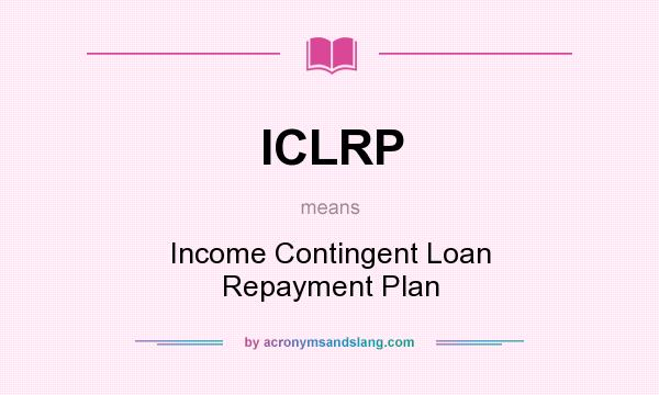 What does ICLRP mean? It stands for Income Contingent Loan Repayment Plan