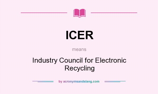 What does ICER mean? It stands for Industry Council for Electronic Recycling