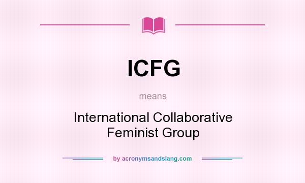 What does ICFG mean? It stands for International Collaborative Feminist Group