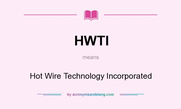 What does HWTI mean? It stands for Hot Wire Technology Incorporated