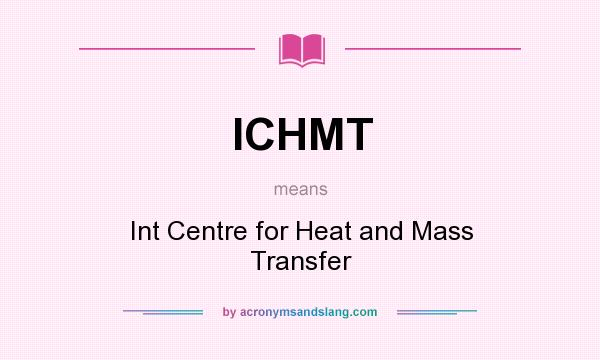 What does ICHMT mean? It stands for Int Centre for Heat and Mass Transfer
