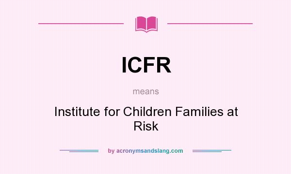What does ICFR mean? It stands for Institute for Children Families at Risk