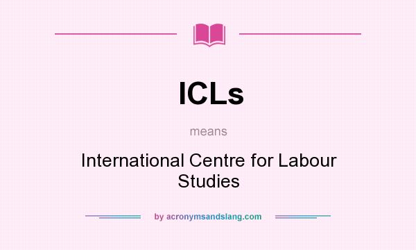 What does ICLs mean? It stands for International Centre for Labour Studies