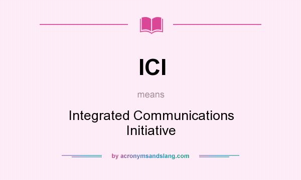 What does ICI mean? It stands for Integrated Communications Initiative