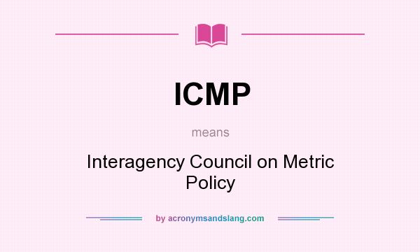 What does ICMP mean? It stands for Interagency Council on Metric Policy