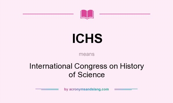 What does ICHS mean? It stands for International Congress on History of Science