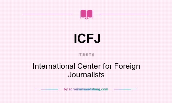 What does ICFJ mean? It stands for International Center for Foreign Journalists