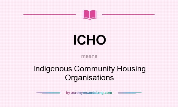 What does ICHO mean? It stands for Indigenous Community Housing Organisations