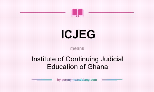 What does ICJEG mean? It stands for Institute of Continuing Judicial Education of Ghana