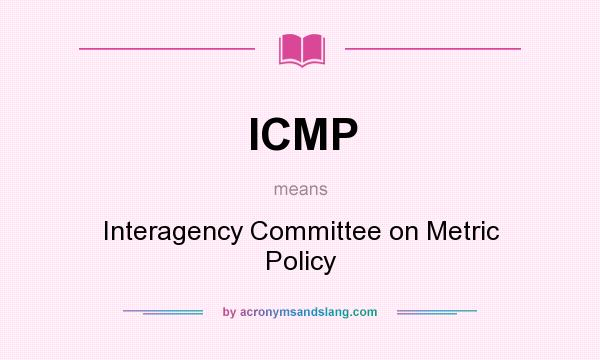 What does ICMP mean? It stands for Interagency Committee on Metric Policy