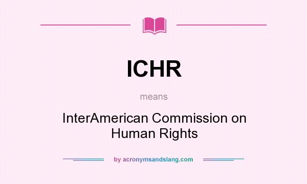 What does ICHR mean? It stands for InterAmerican Commission on Human Rights
