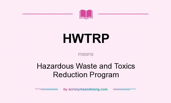 What does HWTRP mean? It stands for Hazardous Waste and Toxics Reduction Program