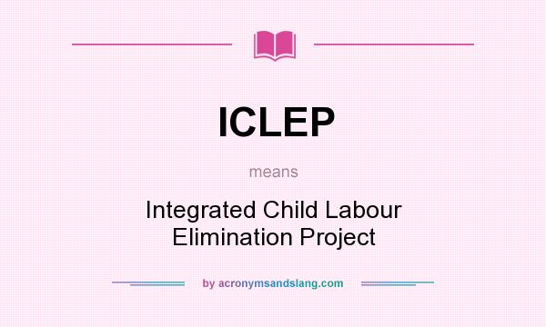 What does ICLEP mean? It stands for Integrated Child Labour Elimination Project