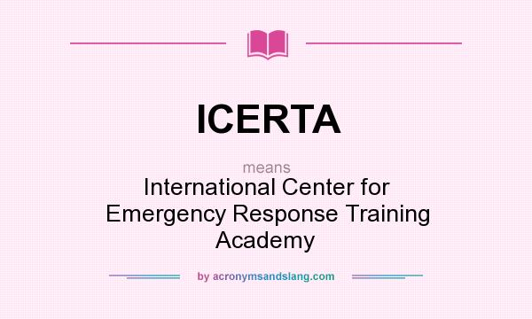 What does ICERTA mean? It stands for International Center for Emergency Response Training Academy