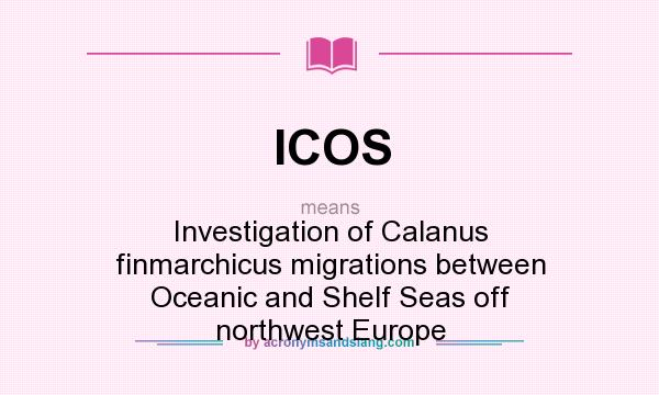 What does ICOS mean? It stands for Investigation of Calanus finmarchicus migrations between Oceanic and Shelf Seas off northwest Europe