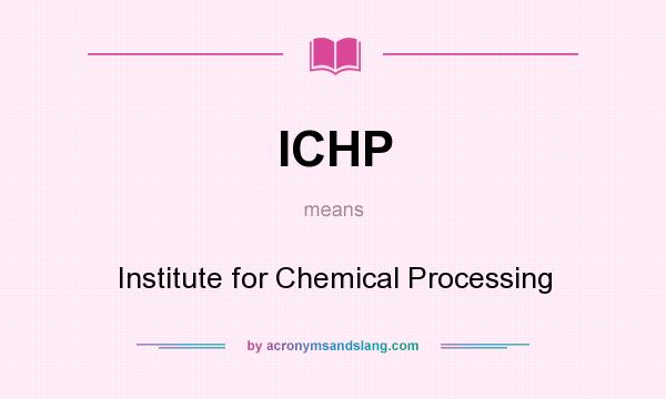 What does ICHP mean? It stands for Institute for Chemical Processing