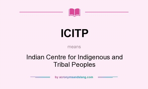 What does ICITP mean? It stands for Indian Centre for Indigenous and Tribal Peoples