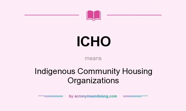 What does ICHO mean? It stands for Indigenous Community Housing Organizations