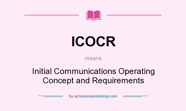 What does ICOCR mean? It stands for Initial Communications Operating Concept and Requirements