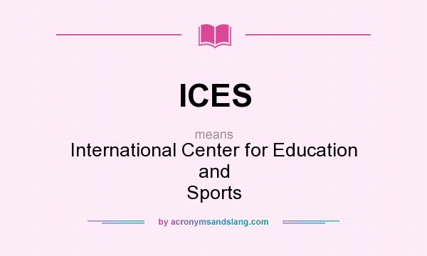 What does ICES mean? It stands for International Center for Education and Sports