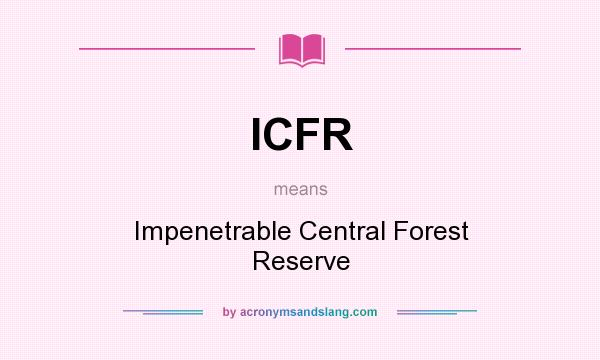 What does ICFR mean? It stands for Impenetrable Central Forest Reserve