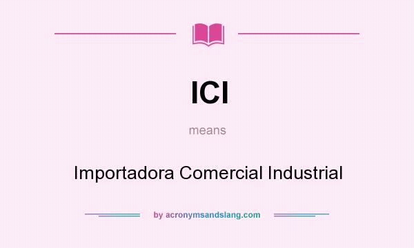What does ICI mean? It stands for Importadora Comercial Industrial