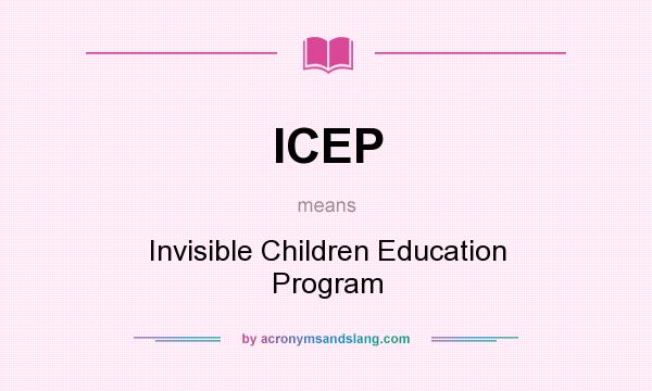 What does ICEP mean? It stands for Invisible Children Education Program
