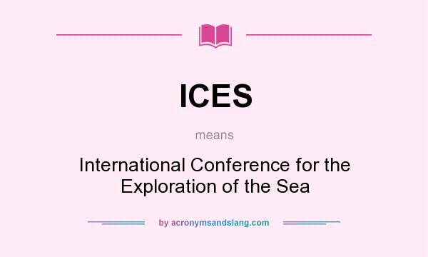 What does ICES mean? It stands for International Conference for the Exploration of the Sea
