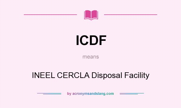 What does ICDF mean? It stands for INEEL CERCLA Disposal Facility