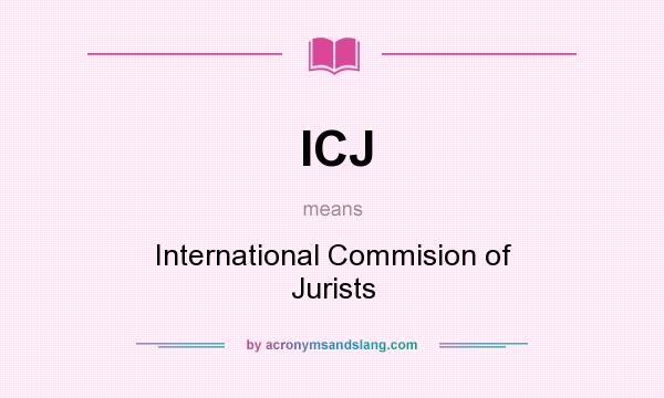 What does ICJ mean? It stands for International Commision of Jurists