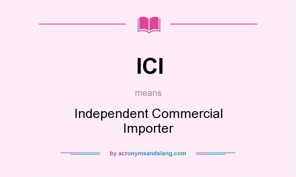 What does ICI mean? It stands for Independent Commercial Importer