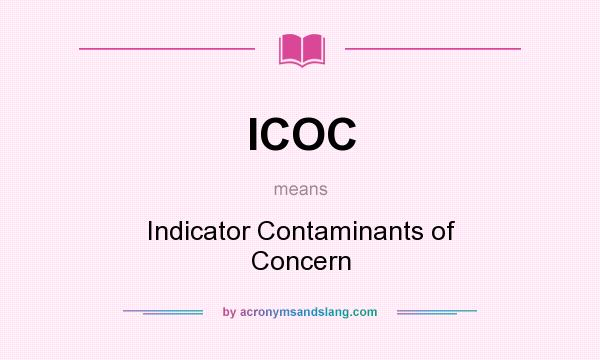 What does ICOC mean? It stands for Indicator Contaminants of Concern