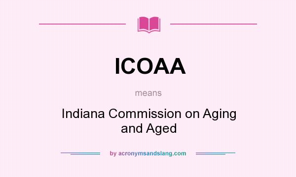What does ICOAA mean? It stands for Indiana Commission on Aging and Aged