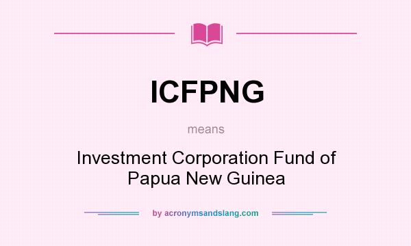 What does ICFPNG mean? It stands for Investment Corporation Fund of Papua New Guinea
