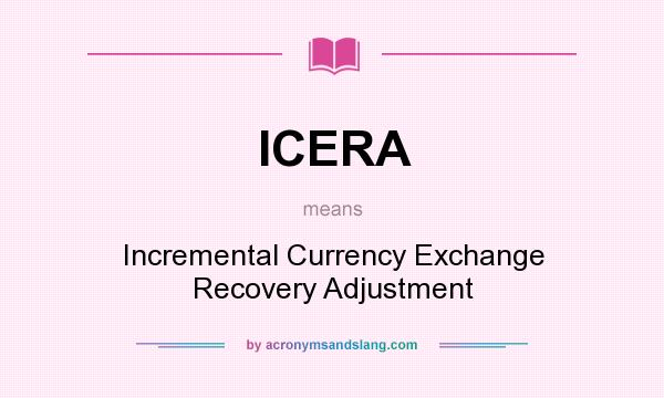 What does ICERA mean? It stands for Incremental Currency Exchange Recovery Adjustment