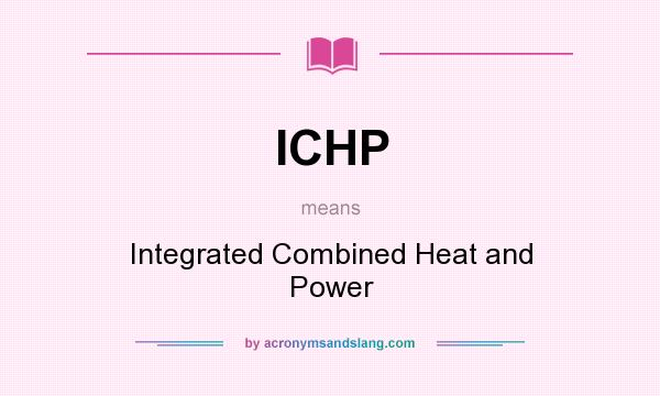 What does ICHP mean? It stands for Integrated Combined Heat and Power