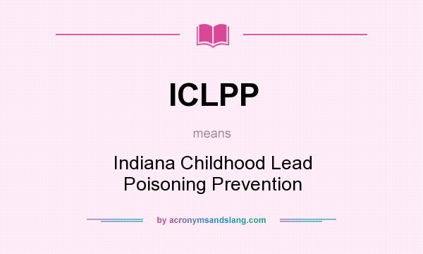 What does ICLPP mean? It stands for Indiana Childhood Lead Poisoning Prevention