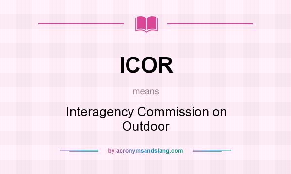 What does ICOR mean? It stands for Interagency Commission on Outdoor