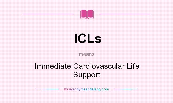 What does ICLs mean? It stands for Immediate Cardiovascular Life Support