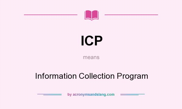 What does ICP mean? It stands for Information Collection Program