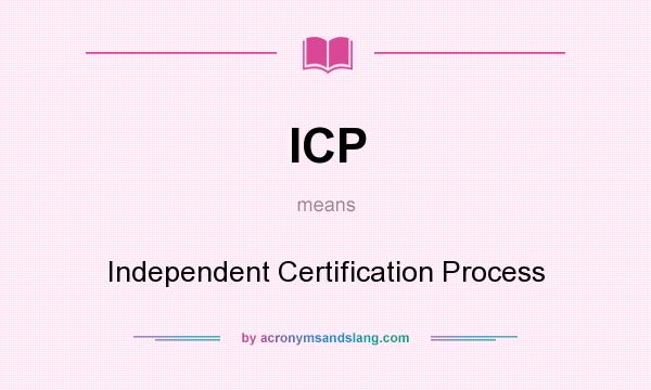 What does ICP mean? It stands for Independent Certification Process
